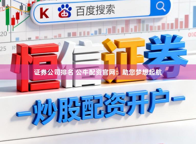 证券公司排名 公牛配资官网：助您梦想起航