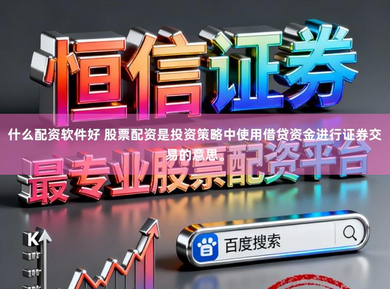 什么配资软件好 股票配资是投资策略中使用借贷资金进行证券交易的意思。