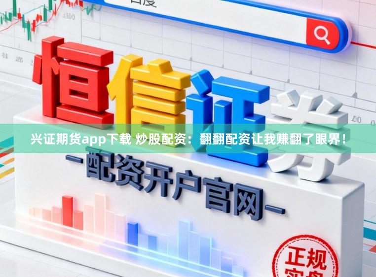 兴证期货app下载 炒股配资:翻翻配资让我赚翻了眼界!