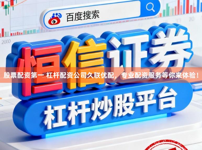 股票配资第一 杠杆配资公司久联优配，专业配资服务等你来体验！