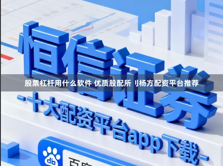 股票杠杆用什么软件 优质股配所刂杨方配资平台推荐