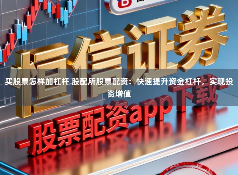 买股票怎样加杠杆 股配所股票配资：快速提升资金杠杆，实现投资增值
