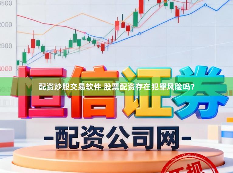配资炒股交易软件 股票配资存在犯罪风险吗？