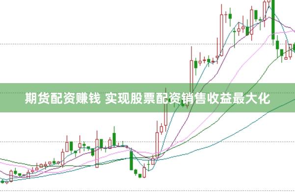 期货配资赚钱 实现股票配资销售收益最大化