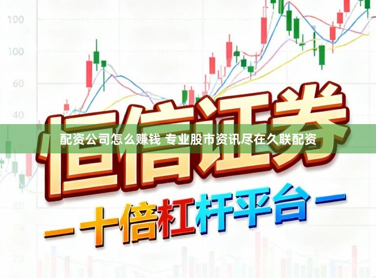 配资公司怎么赚钱 专业股市资讯尽在久联配资