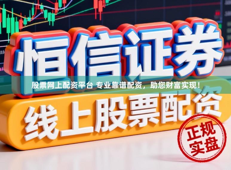 股票网上配资平台 专业靠谱配资，助您财富实现！
