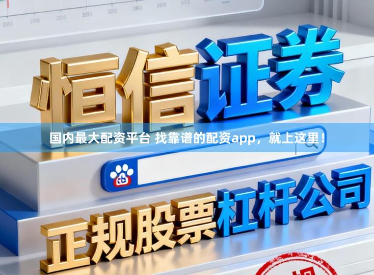 国内最大配资平台 找靠谱的配资app，就上这里！