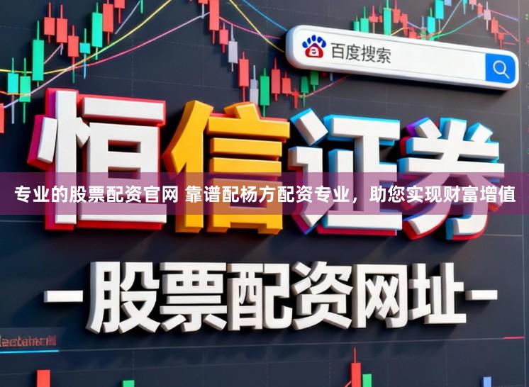 专业的股票配资官网 靠谱配杨方配资专业，助您实现财富增值
