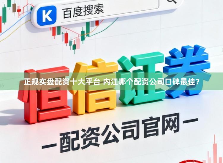 正规实盘配资十大平台 内江哪个配资公司口碑最佳？
