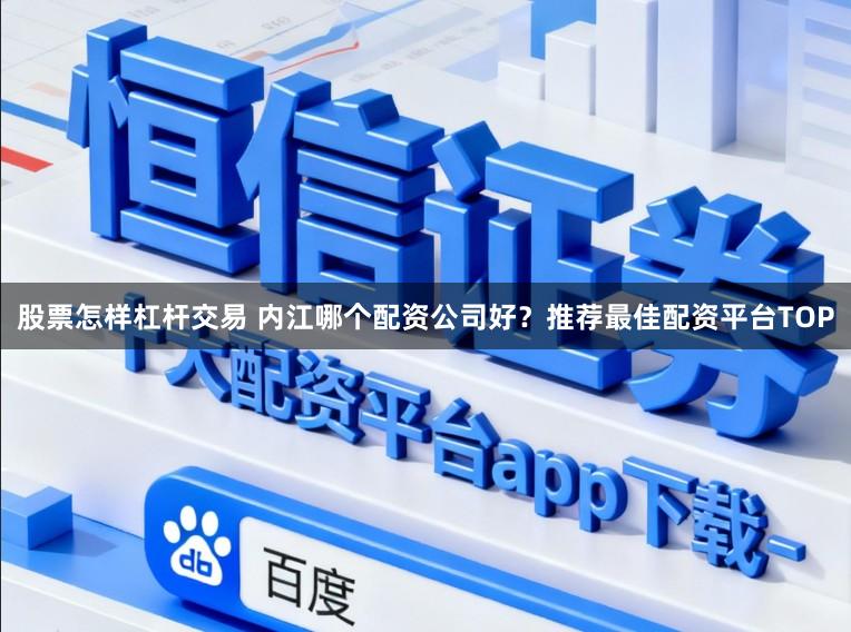 股票怎样杠杆交易 内江哪个配资公司好？推荐最佳配资平台TOP