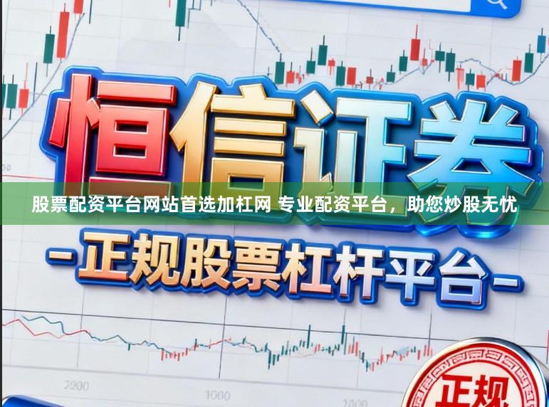 股票配资平台网站首选加杠网 专业配资平台，助您炒股无忧