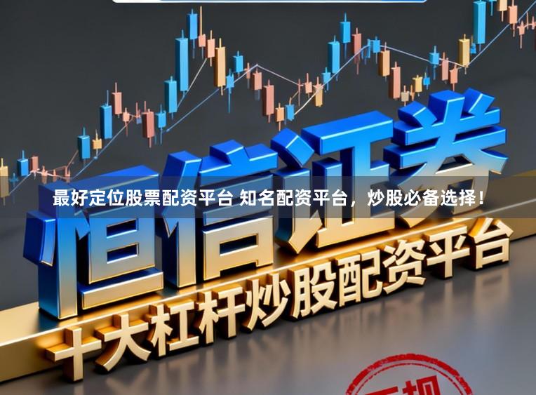 最好定位股票配资平台 知名配资平台，炒股必备选择！