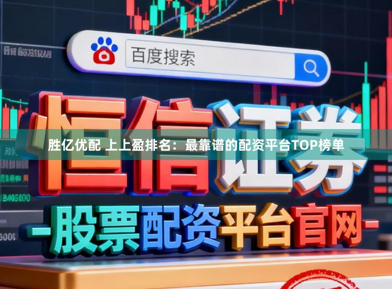 胜亿优配 上上盈排名：最靠谱的配资平台TOP榜单