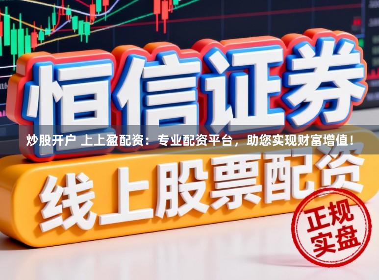 炒股开户 上上盈配资：专业配资平台，助您实现财富增值！