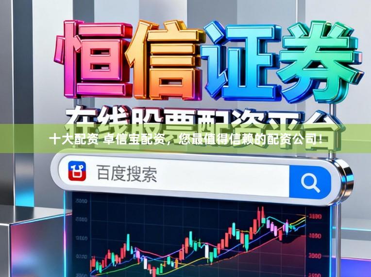 十大配资 卓信宝配资，您最值得信赖的配资公司！