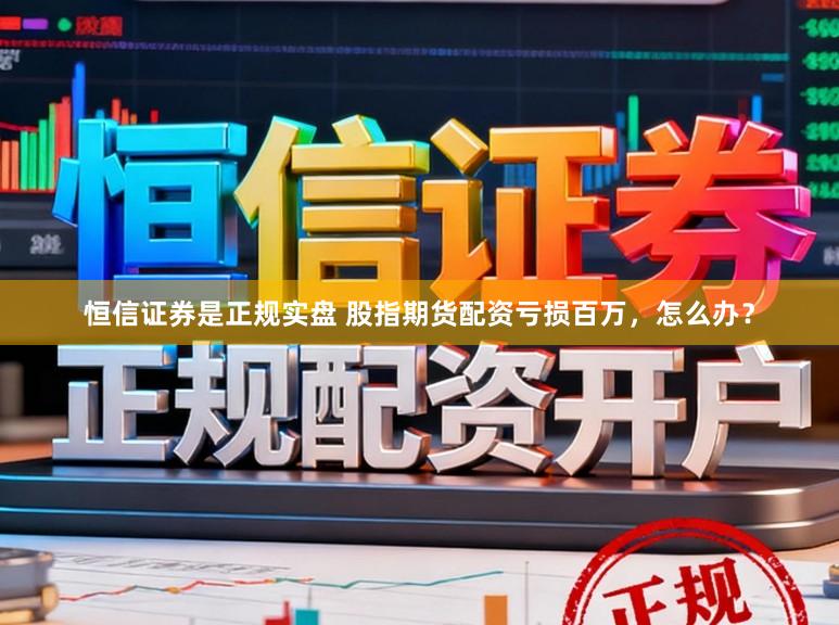 恒信证券是正规实盘 股指期货配资亏损百万，怎么办？