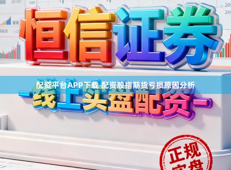 配资平台APP下载 配资股指期货亏损原因分析