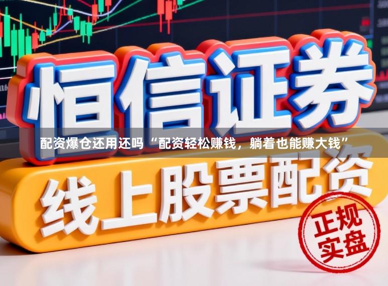 配资爆仓还用还吗 “配资轻松赚钱，躺着也能赚大钱”