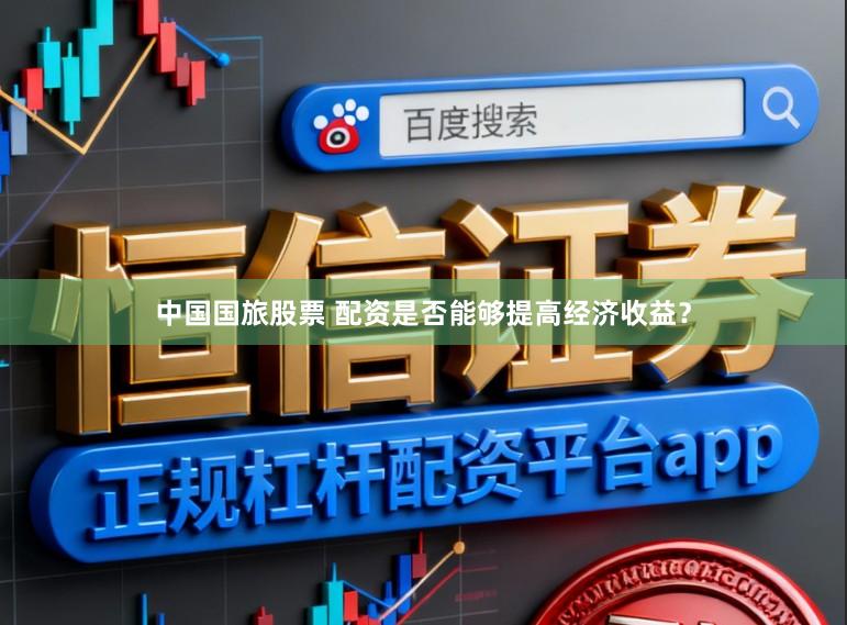 中国国旅股票 配资是否能够提高经济收益？