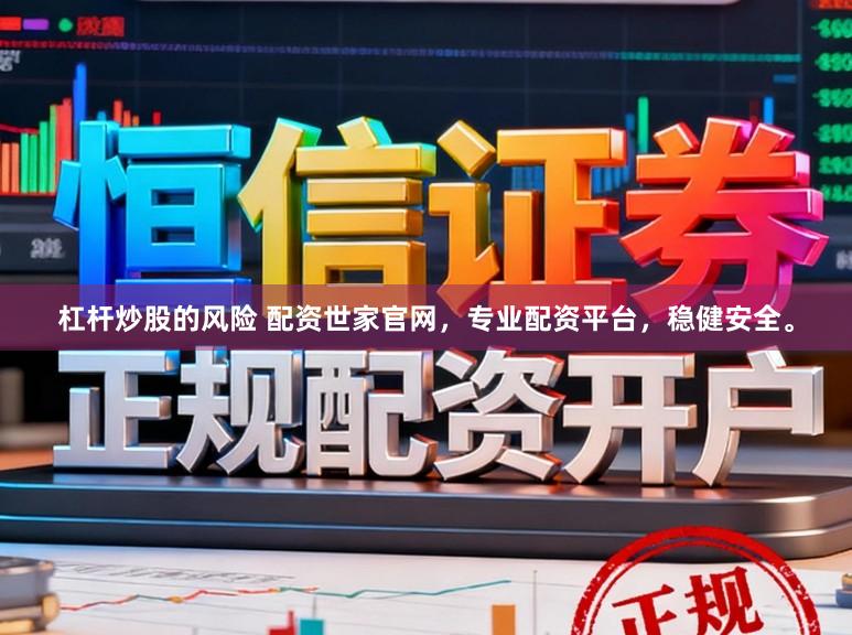 杠杆炒股的风险 配资世家官网，专业配资平台，稳健安全。