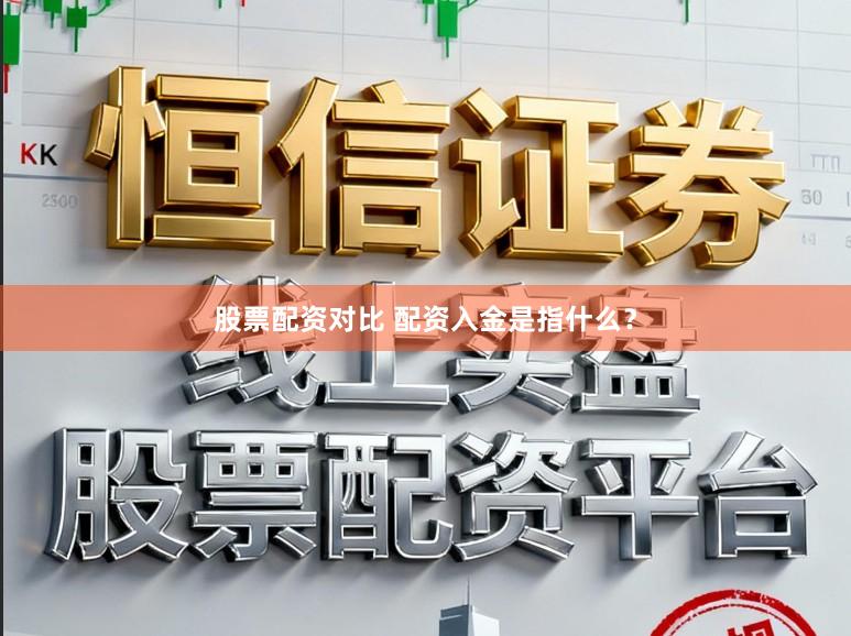 股票配资对比 配资入金是指什么？