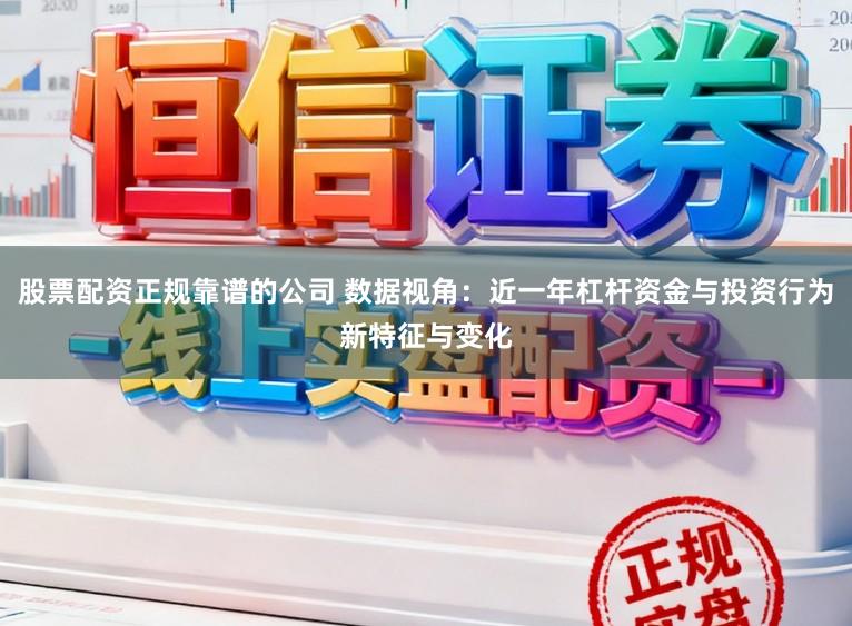 股票配资正规靠谱的公司 数据视角：近一年杠杆资金与投资行为新特征与变化