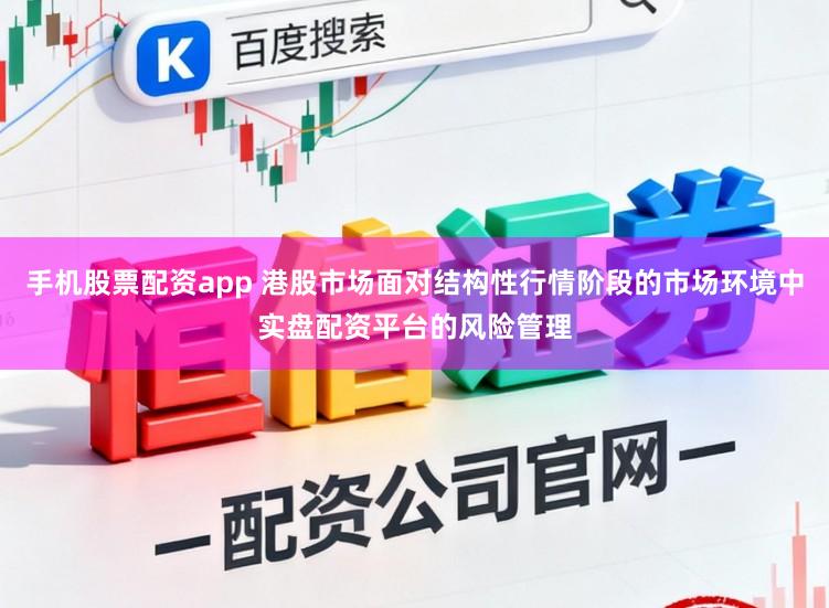 手机股票配资app 港股市场面对结构性行情阶段的市场环境中实盘配资平台的风险管理