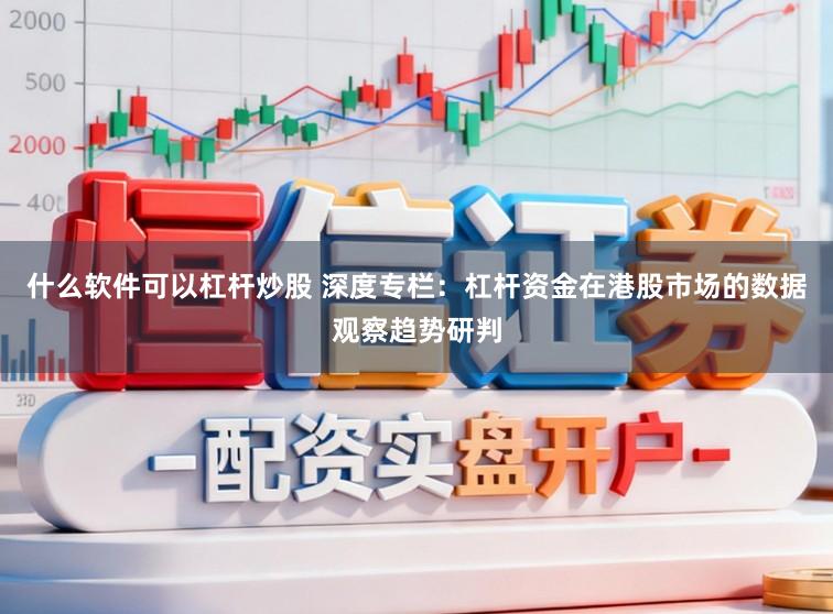 什么软件可以杠杆炒股 深度专栏：杠杆资金在港股市场的数据观察趋势研判