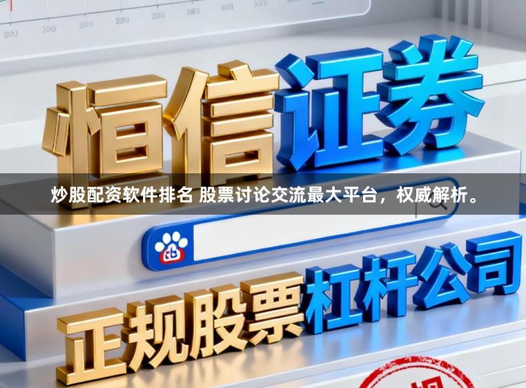 炒股配资软件排名 股票讨论交流最大平台，权威解析。