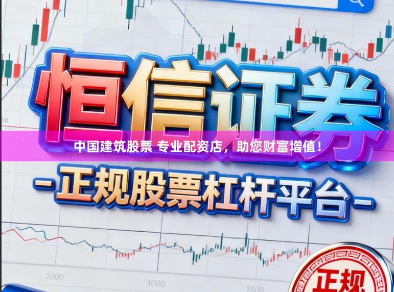 中国建筑股票 专业配资店，助您财富增值！
