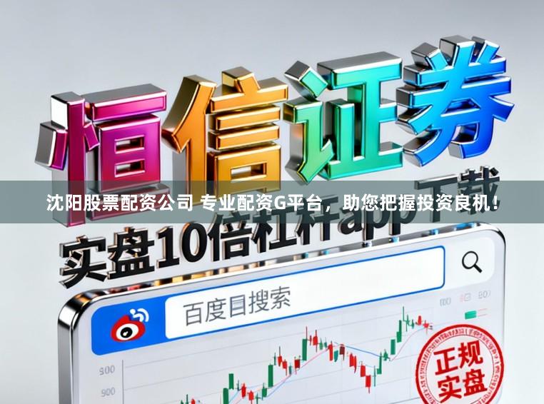 沈阳股票配资公司 专业配资G平台，助您把握投资良机！