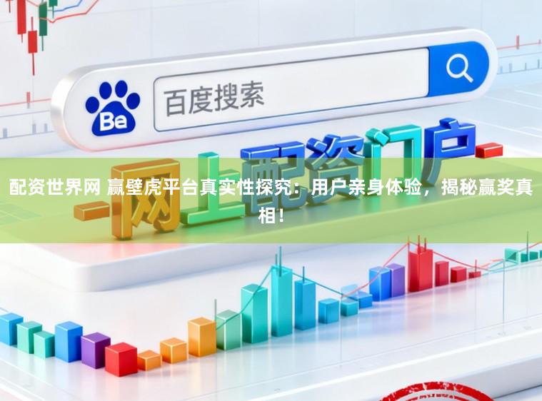 配资世界网 赢壁虎平台真实性探究：用户亲身体验，揭秘赢奖真相！