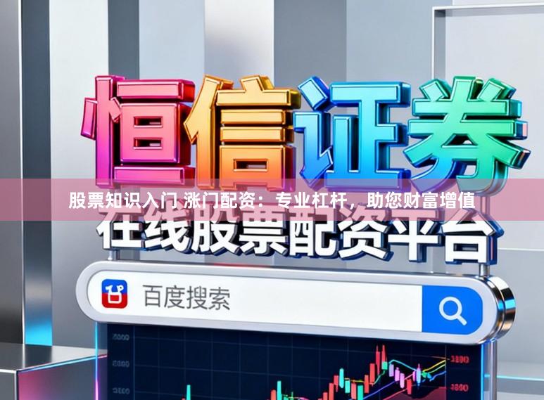 股票知识入门 涨门配资：专业杠杆，助您财富增值