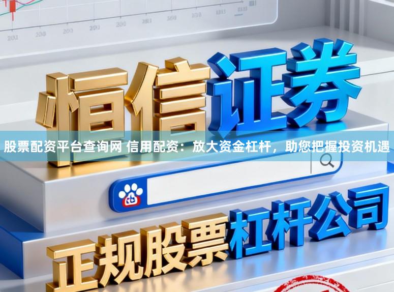 股票配资平台查询网 信用配资：放大资金杠杆，助您把握投资机遇