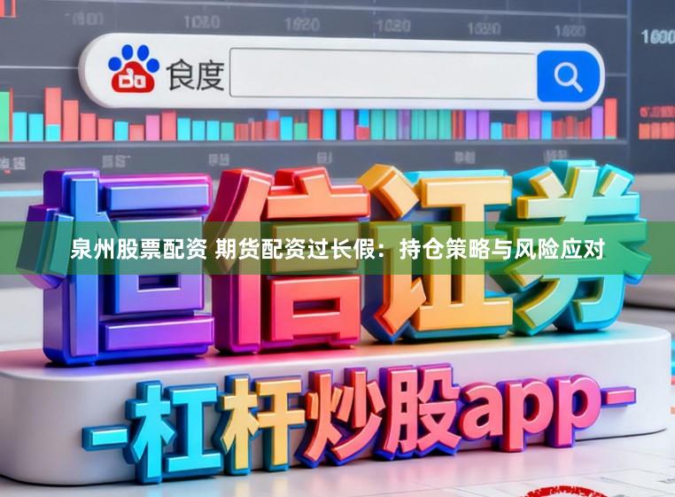 泉州股票配资 期货配资过长假:持仓策略与风险应对
