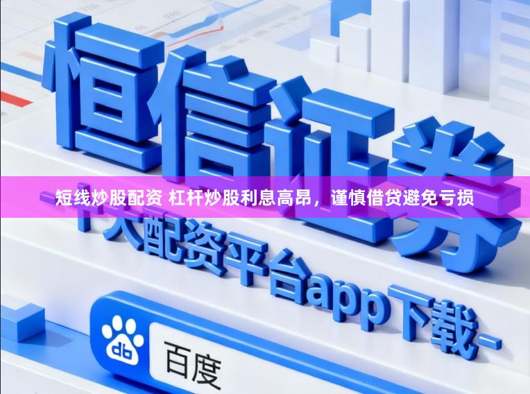 短线炒股配资 杠杆炒股利息高昂，谨慎借贷避免亏损