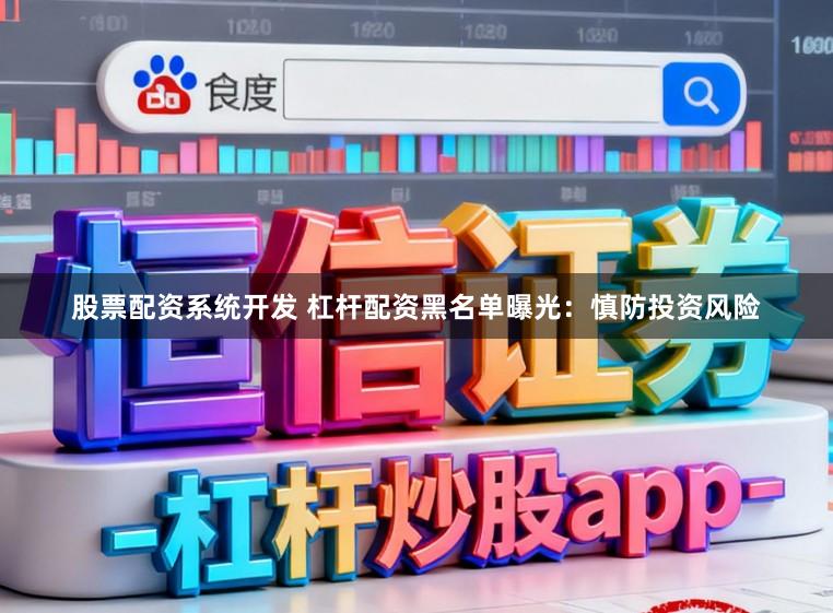 股票配资系统开发 杠杆配资黑名单曝光:慎防投资风险