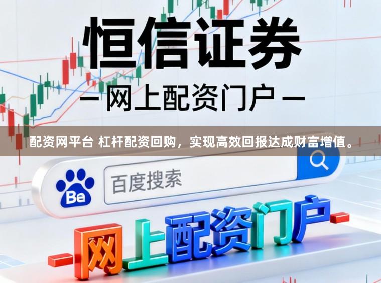 配资网平台 杠杆配资回购,实现高效回报达成财富增值。