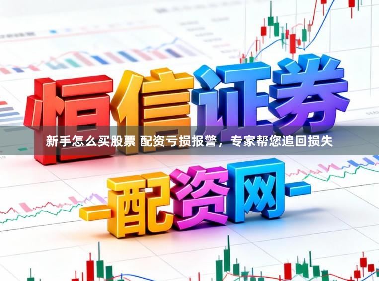 新手怎么买股票 配资亏损报警，专家帮您追回损失