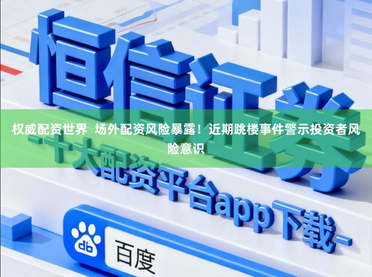 权威配资世界  场外配资风险暴露！近期跳楼事件警示投资者风险意识