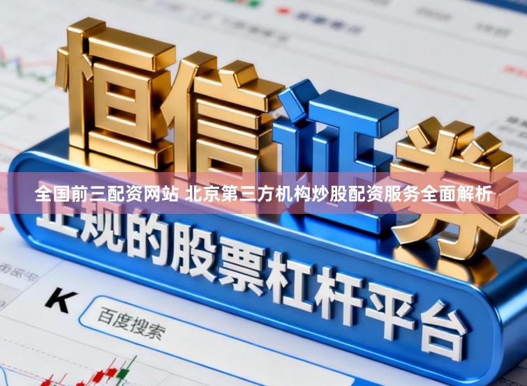 全国前三配资网站 北京第三方机构炒股配资服务全面解析