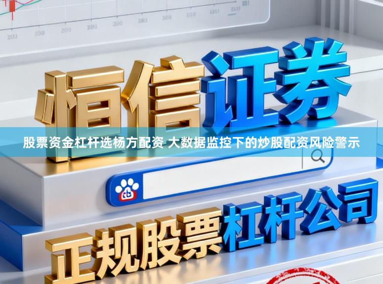 股票资金杠杆选杨方配资 大数据监控下的炒股配资风险警示