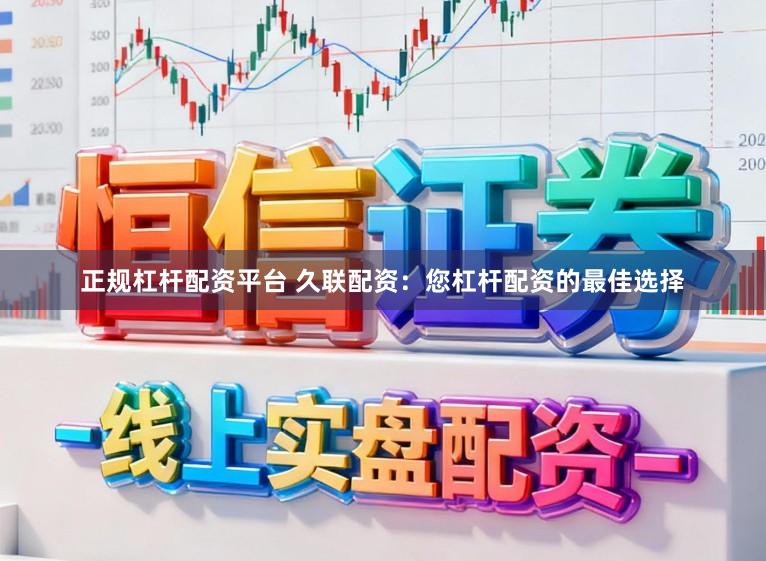 正规杠杆配资平台 久联配资：您杠杆配资的最佳选择