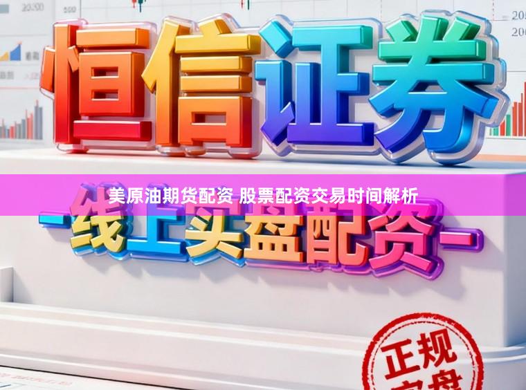 美原油期货配资 股票配资交易时间解析