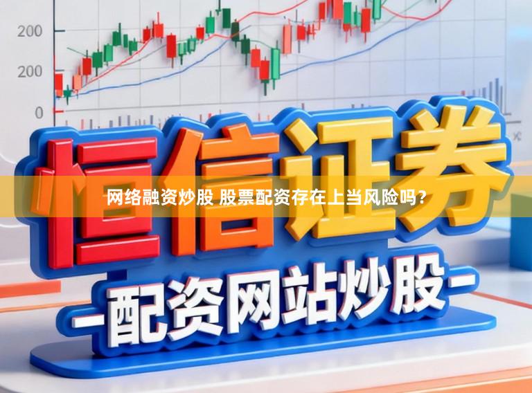 网络融资炒股 股票配资存在上当风险吗？