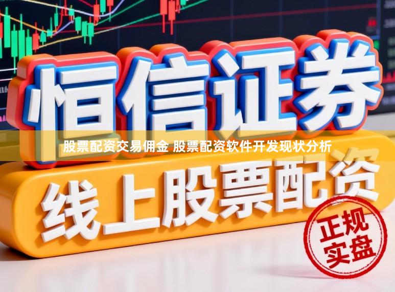 股票配资交易佣金 股票配资软件开发现状分析