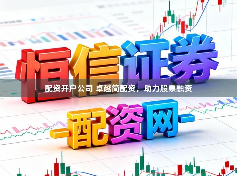 配资开户公司 卓越简配资，助力股票融资