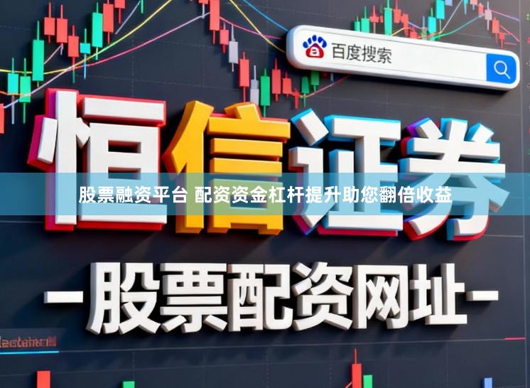 股票融资平台 配资资金杠杆提升助您翻倍收益