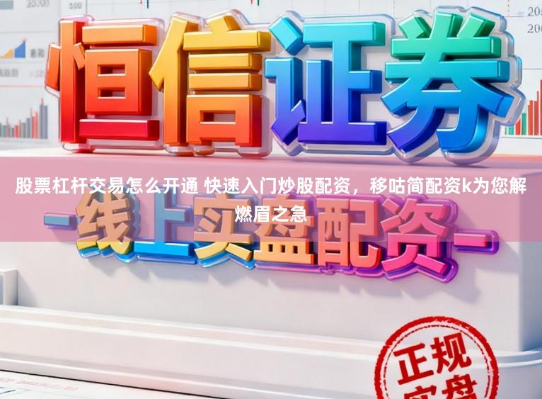 股票杠杆交易怎么开通 快速入门炒股配资，移咕简配资k为您解燃眉之急