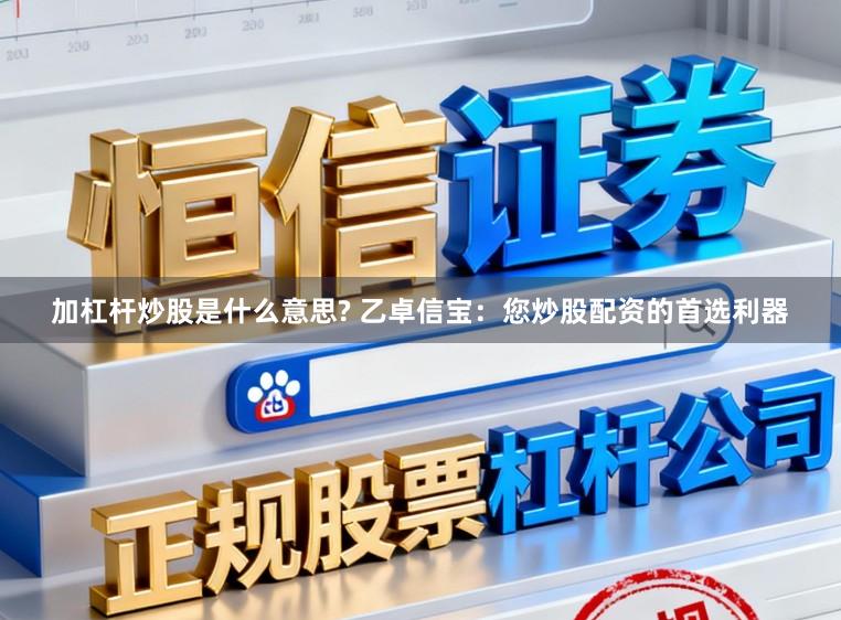 加杠杆炒股是什么意思? 乙卓信宝：您炒股配资的首选利器